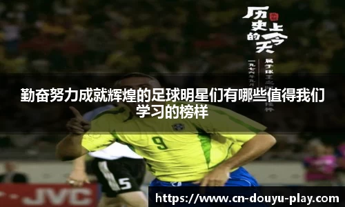 勤奋努力成就辉煌的足球明星们有哪些值得我们学习的榜样